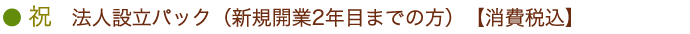 祝　法人設立パック（新規開業2年目までの方）